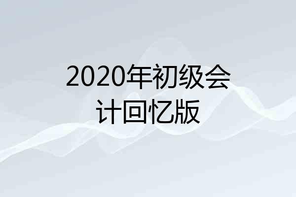 2020年初级会计回忆版