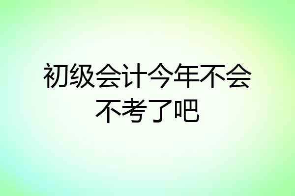 初级会计今年不会不考了吧