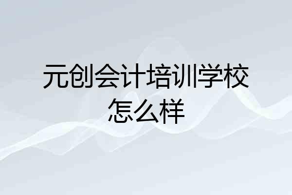 元创会计培训学校怎么样