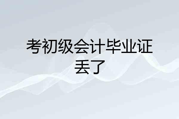 考初级会计毕业证丢了