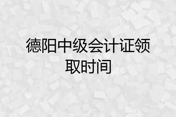 德阳中级会计证领取时间