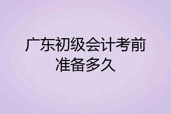 广东初级会计考前准备多久