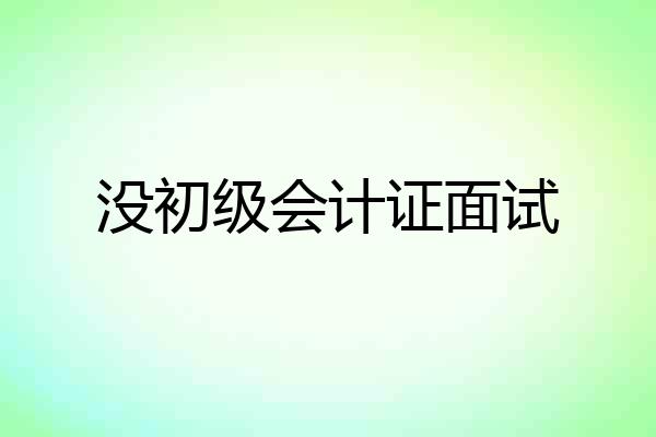 没初级会计证面试