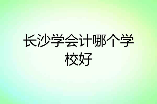 长沙学会计哪个学校好