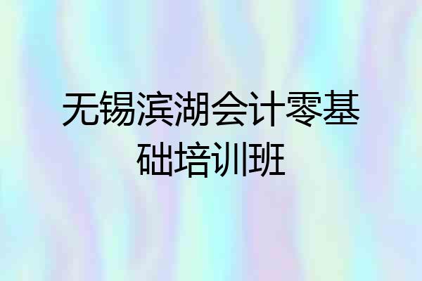 无锡滨湖会计零基础培训班