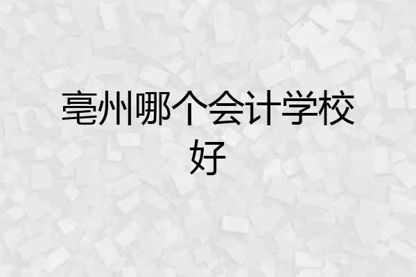 亳州哪个会计学校好