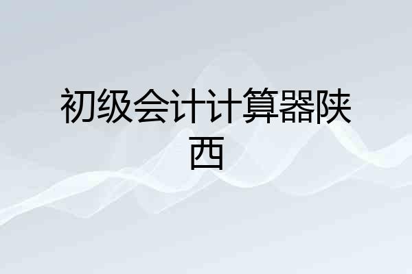 初级会计计算器陕西