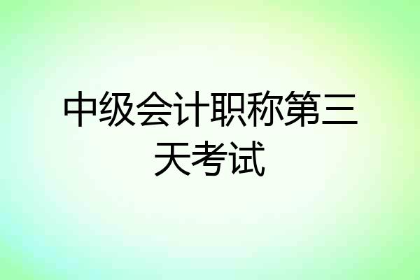 中级会计职称第三天考试