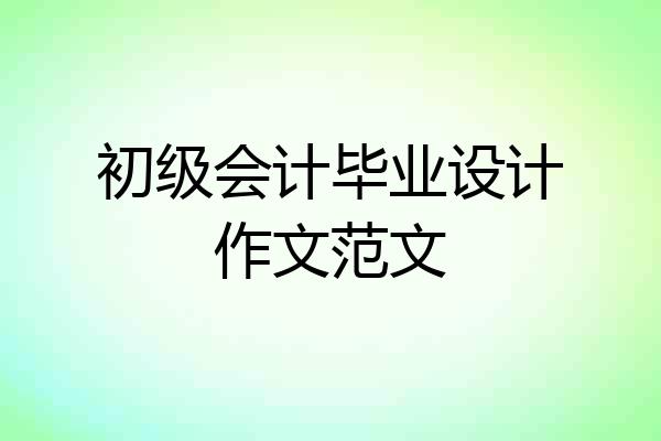 初级会计毕业设计作文范文