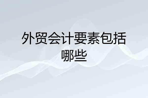 外贸会计要素包括哪些