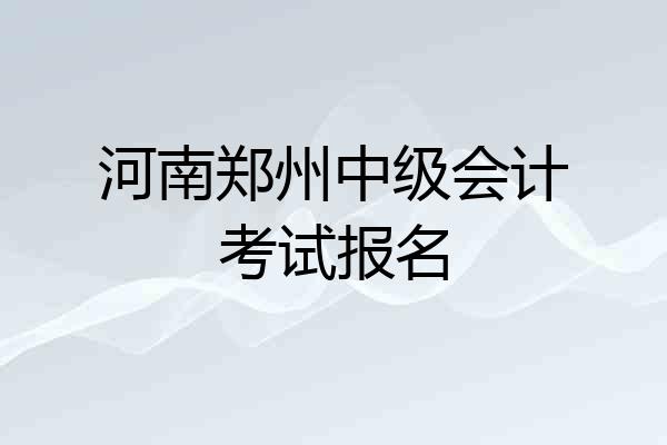 河南郑州中级会计考试报名