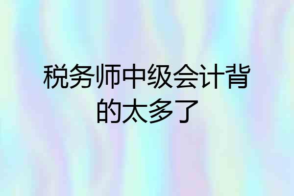 税务师中级会计背的太多了