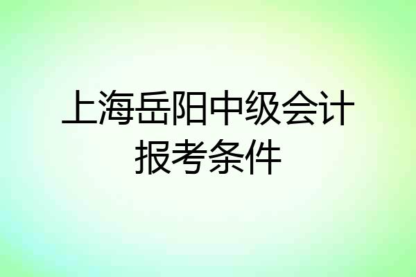 上海岳阳中级会计报考条件