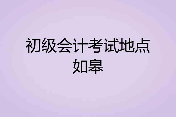 初级会计考试地点如皋