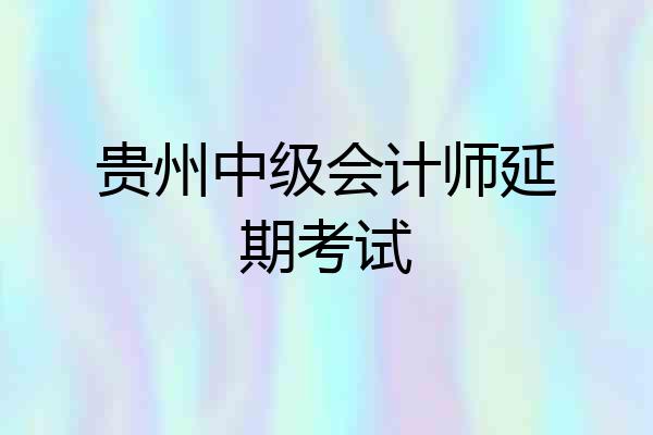 贵州中级会计师延期考试