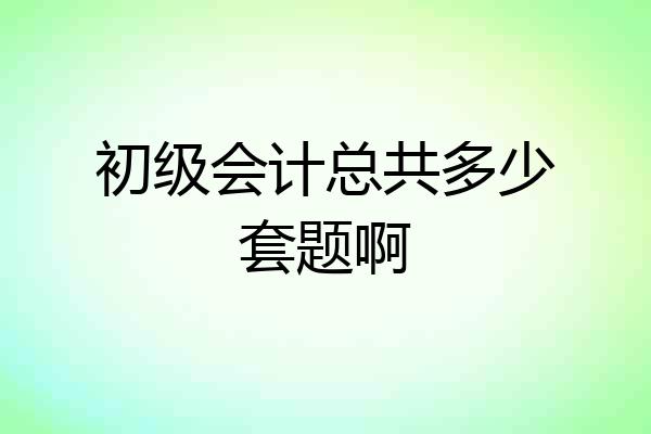 初级会计总共多少套题啊