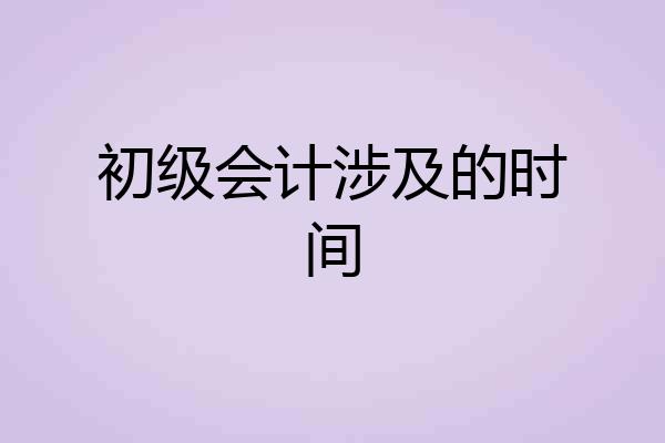 初级会计涉及的时间