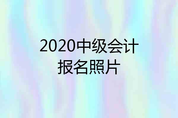 2020中级会计报名照片
