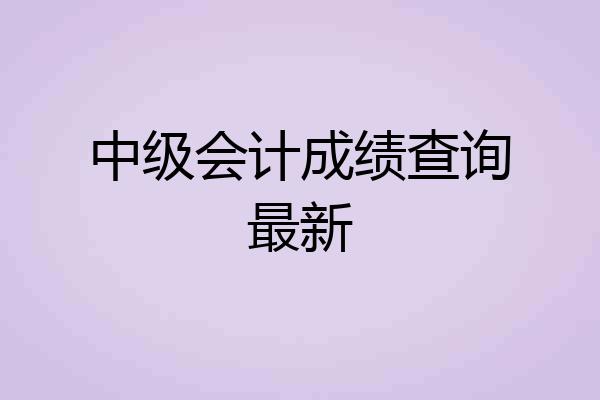 中级会计成绩查询最新