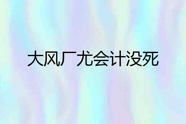 大风厂尤会计没死