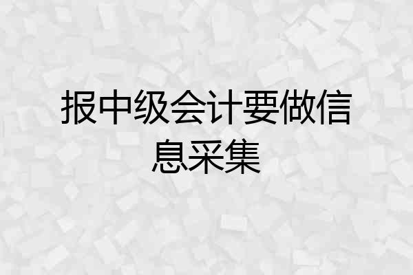 报中级会计要做信息采集