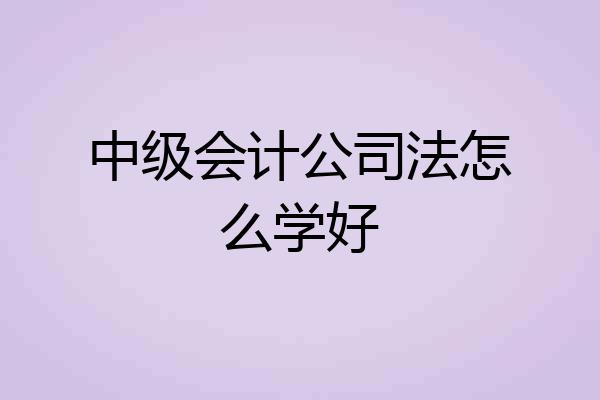 中级会计公司法怎么学好