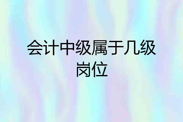 会计中级属于几级岗位