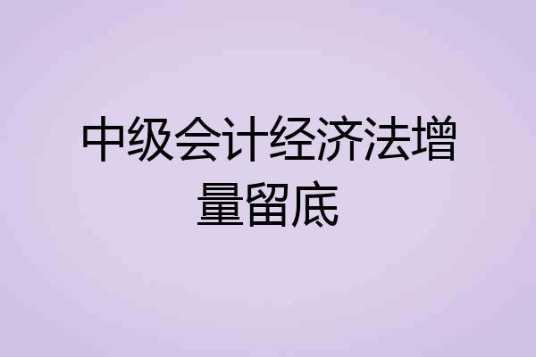 中级会计经济法增量留底