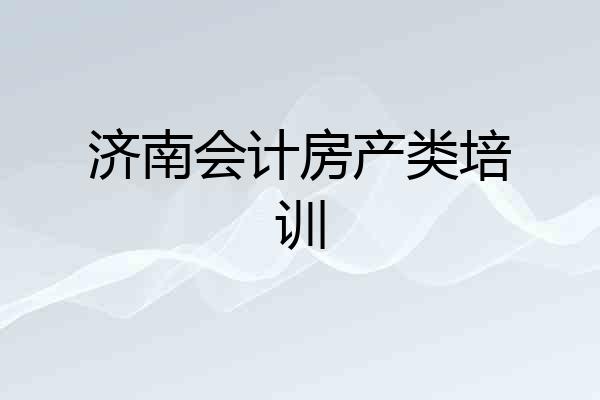 济南会计房产类培训