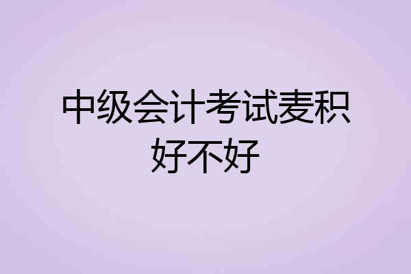中级会计考试麦积好不好