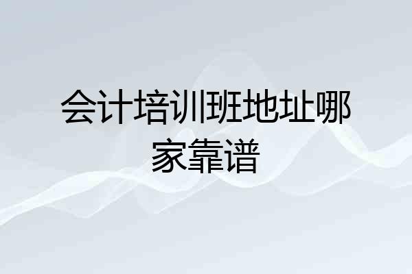会计培训班地址哪家靠谱