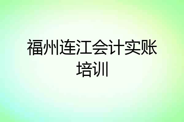 福州连江会计实账培训
