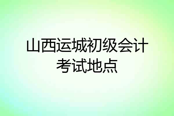 山西运城初级会计考试地点