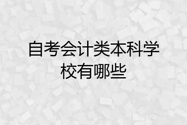 自考会计类本科学校有哪些