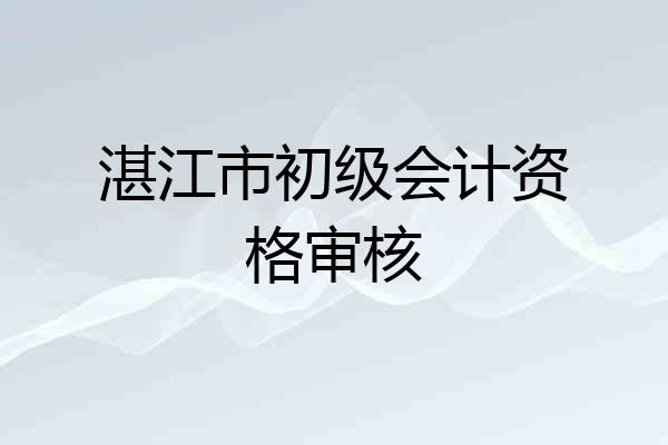 湛江市初级会计资格审核