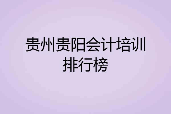 贵州贵阳会计培训排行榜