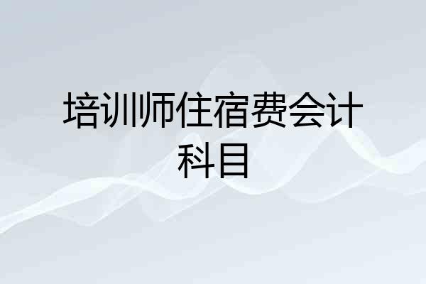 培训师住宿费会计科目