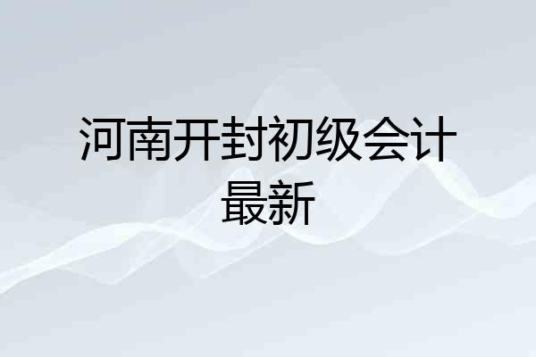 河南开封初级会计最新