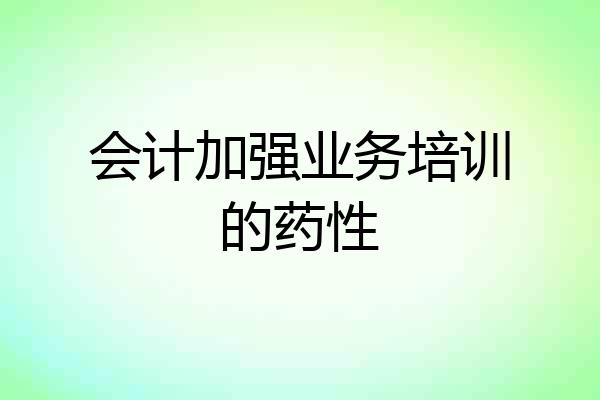 会计加强业务培训的药性