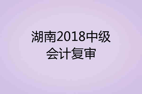 湖南2018中级会计复审