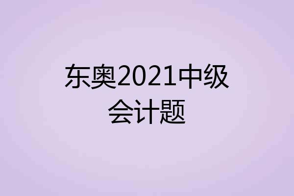 东奥2021中级会计题