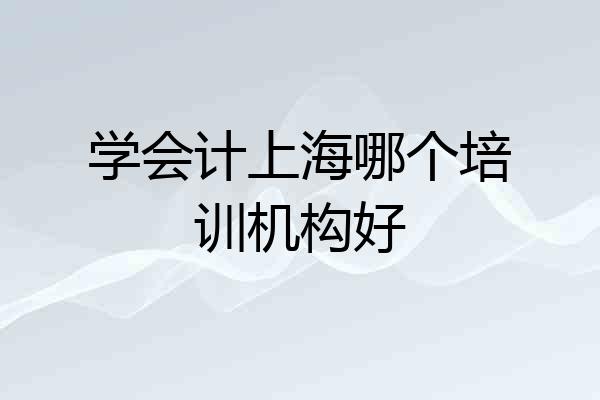 学会计上海哪个培训机构好