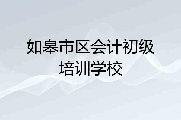 如皋市区会计初级培训学校