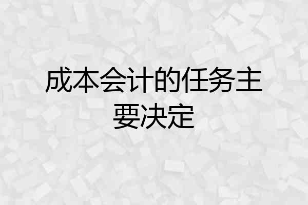 成本会计的任务主要决定