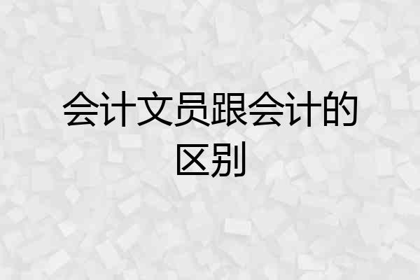 会计文员跟会计的区别