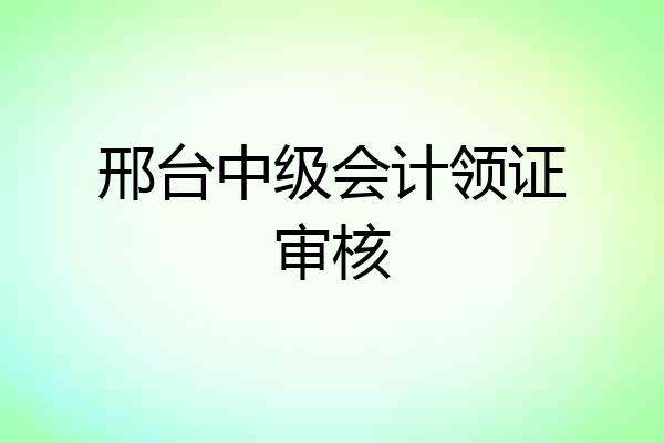 邢台中级会计领证审核
