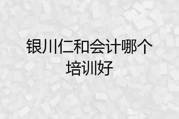 银川仁和会计哪个培训好