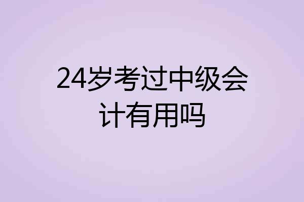 24岁考过中级会计有用吗