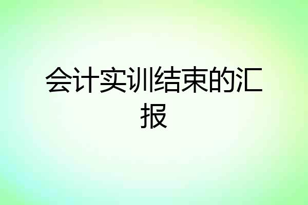 会计实训结束的汇报
