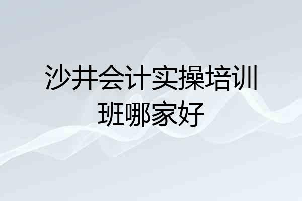 沙井会计实操培训班哪家好